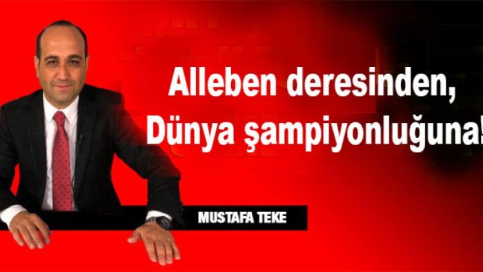 Mustafa Teke yazdı.. Alleben deresinden, Dünya şampiyonluğuna!